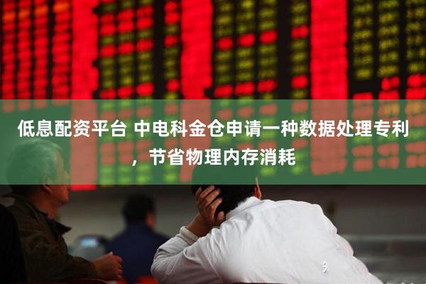 低息配资平台 中电科金仓申请一种数据处理专利，节省物理内存消耗