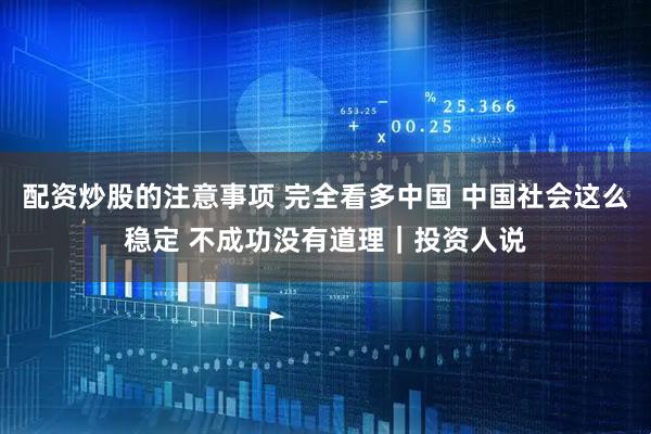 配资炒股的注意事项 完全看多中国 中国社会这么稳定 不成功没有道理｜投资人说