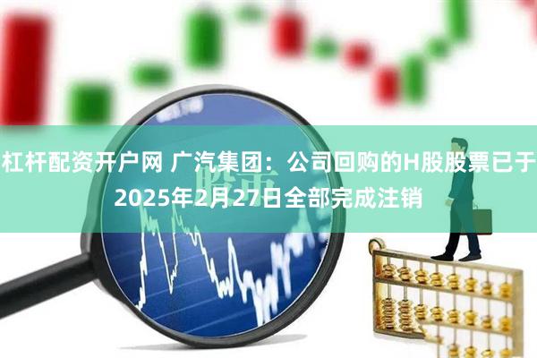 杠杆配资开户网 广汽集团：公司回购的H股股票已于2025年2月27日全部完成注销
