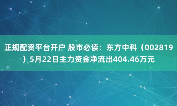 正规配资平台开户 股市必读：东方中科（002819）5月22日主力资金净流出404.46万元