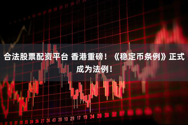 合法股票配资平台 香港重磅！《稳定币条例》正式成为法例！