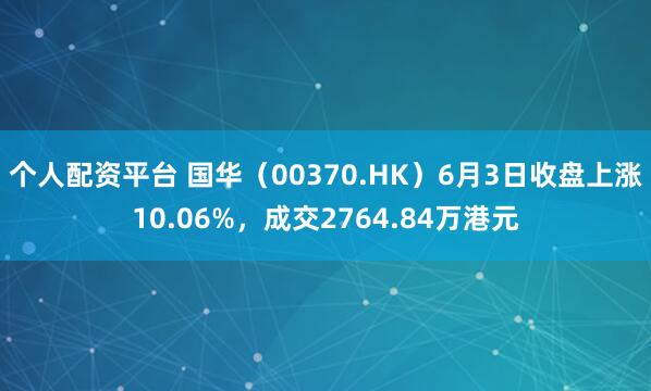 个人配资平台 国华（00370.HK）6月3日收盘上涨10.06%，成交2764.84万港元