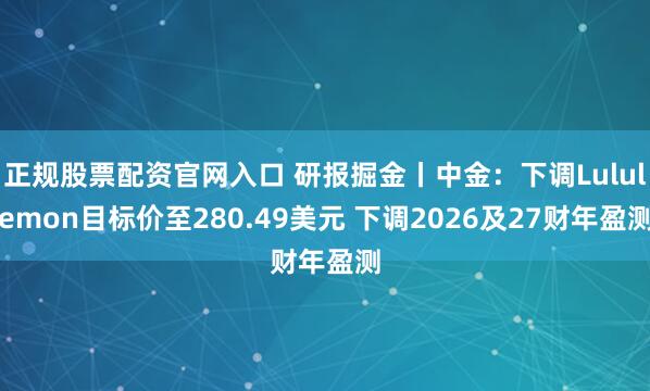 正规股票配资官网入口 研报掘金丨中金：下调Lululemon目标价至280.49美元 下调2026及27财年盈测