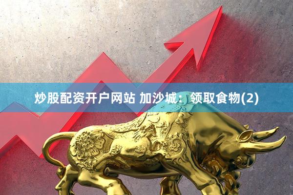 炒股配资开户网站 加沙城：领取食物(2)