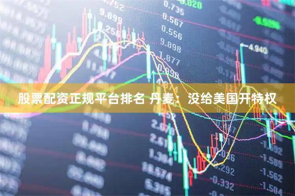 股票配资正规平台排名 丹麦：没给美国开特权